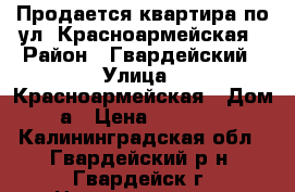 Продается квартира по ул. Красноармейская › Район ­ Гвардейский › Улица ­ Красноармейская › Дом ­ 71а › Цена ­ 1 270 000 - Калининградская обл., Гвардейский р-н, Гвардейск г. Недвижимость » Квартиры продажа   